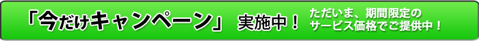 今だけキャンペーン実施中ただいま、期間限定のサービス価格でご提供中！